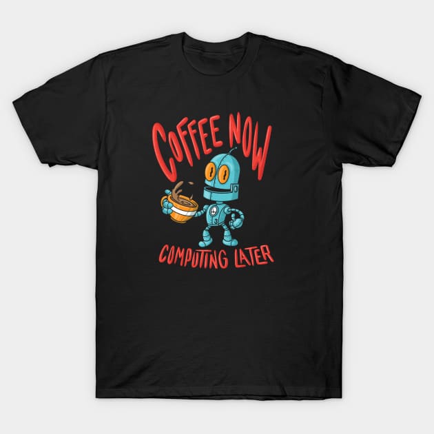 Coffee Now Computing Later Robot! (Dark Color Shirts) T-Shirt by JIMBOT